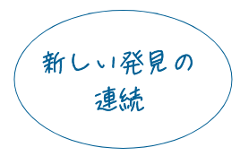 新しい発見の連続